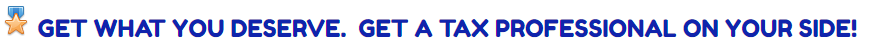 GET WHAT YOU DESERVE. GET A TAX PROFESSIONAL ON YOUR SIDE!